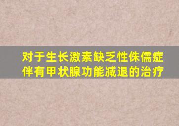 对于生长激素缺乏性侏儒症伴有甲状腺功能减退的治疗
