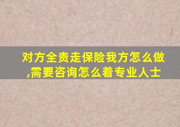 对方全责走保险我方怎么做,需要咨询怎么着专业人士