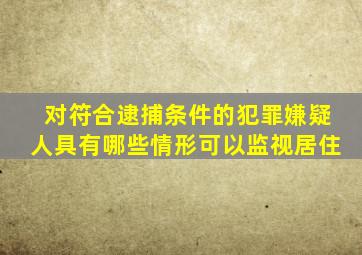 对符合逮捕条件的犯罪嫌疑人具有哪些情形可以监视居住