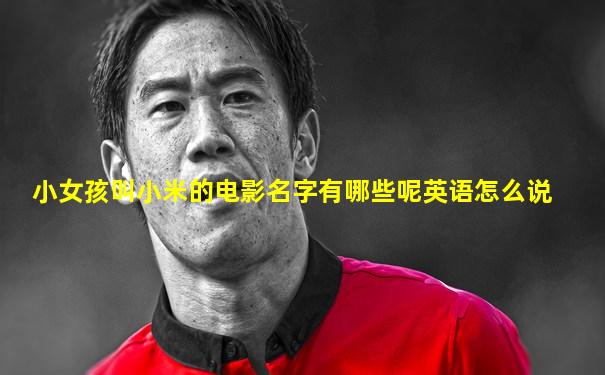 小女孩叫小米的电影名字有哪些呢英语怎么说