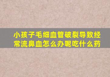 小孩子毛细血管破裂导致经常流鼻血怎么办呢吃什么药