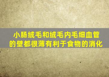小肠绒毛和绒毛内毛细血管的壁都很薄有利于食物的消化
