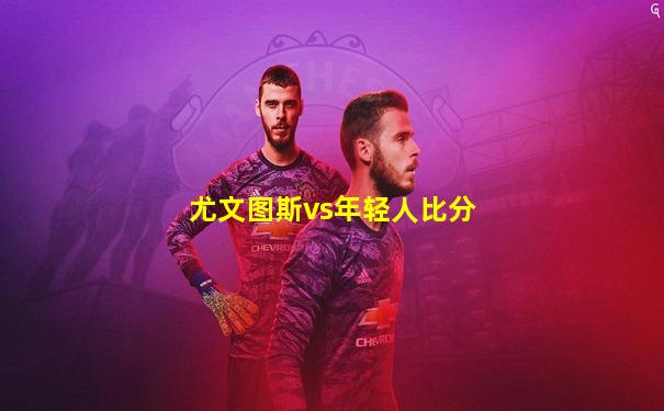 尤文图斯vs年轻人比分