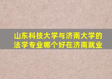 山东科技大学与济南大学的法学专业哪个好在济南就业