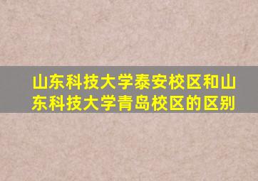 山东科技大学泰安校区和山东科技大学青岛校区的区别