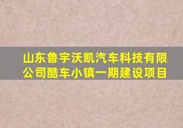 山东鲁宇沃凯汽车科技有限公司酷车小镇一期建设项目
