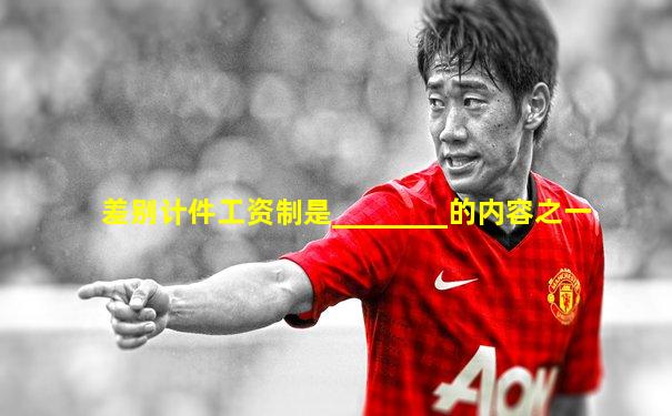差别计件工资制是________的内容之一