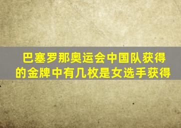 巴塞罗那奥运会中国队获得的金牌中有几枚是女选手获得