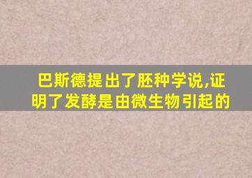 巴斯德提出了胚种学说,证明了发酵是由微生物引起的