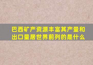巴西矿产资源丰富其产量和出口量居世界前列的是什么