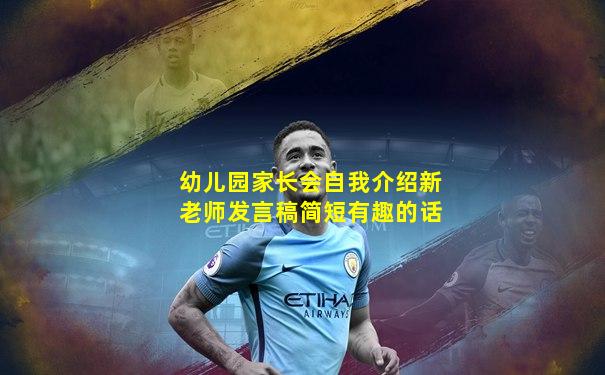 幼儿园家长会自我介绍新老师发言稿简短有趣的话