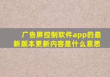 广告屏控制软件app的最新版本更新内容是什么意思