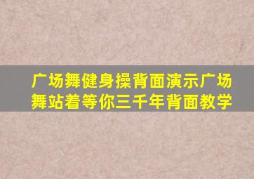 广场舞健身操背面演示广场舞站着等你三千年背面教学