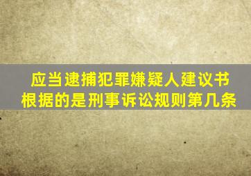 应当逮捕犯罪嫌疑人建议书根据的是刑事诉讼规则第几条