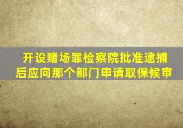 开设赌场罪检察院批准逮捕后应向那个部门申请取保候审