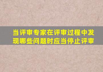 当评审专家在评审过程中发现哪些问题时应当停止评审
