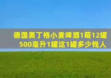 德国奥丁格小麦啤酒1箱12罐500毫升1罐这1罐多少钱人