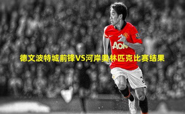 德文波特城前锋VS河岸奥林匹克比赛结果