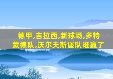 德甲,吉拉西,新球场,多特蒙德队,沃尔夫斯堡队谁赢了