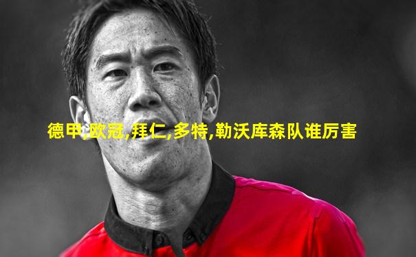 德甲,欧冠,拜仁,多特,勒沃库森队谁厉害
