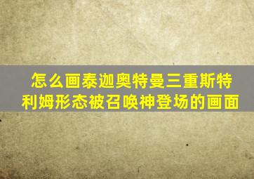 怎么画泰迦奥特曼三重斯特利姆形态被召唤神登场的画面