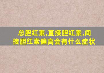 总胆红素,直接胆红素,间接胆红素偏高会有什么症状
