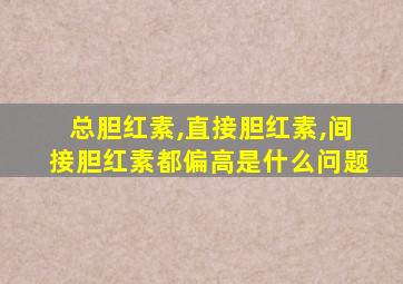 总胆红素,直接胆红素,间接胆红素都偏高是什么问题