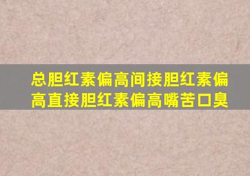 总胆红素偏高间接胆红素偏高直接胆红素偏高嘴苦口臭
