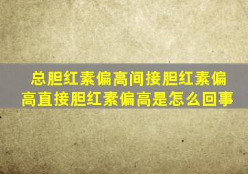总胆红素偏高间接胆红素偏高直接胆红素偏高是怎么回事