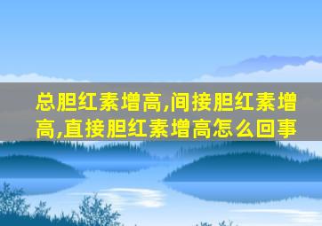 总胆红素增高,间接胆红素增高,直接胆红素增高怎么回事