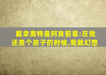 戴拿奥特曼阿良前辈:在我还是个孩子的时候,我就幻想