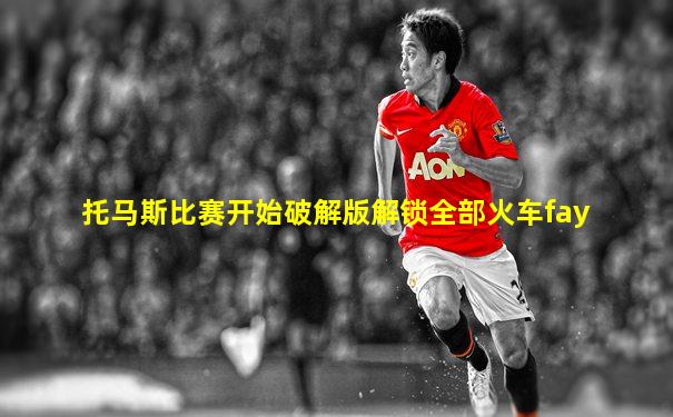 托马斯比赛开始破解版解锁全部火车fay