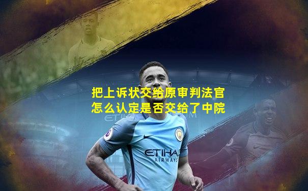 把上诉状交给原审判法官怎么认定是否交给了中院