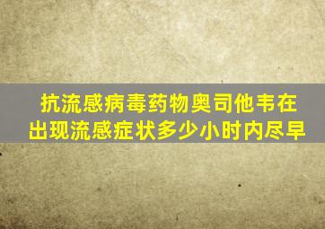 抗流感病毒药物奥司他韦在出现流感症状多少小时内尽早