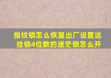 指纹锁怎么恢复出厂设置这挂锁4位数的迷茫锁怎么开