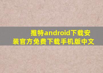 推特android下载安装官方免费下载手机版中文