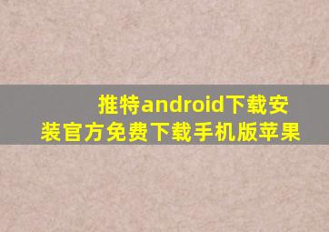推特android下载安装官方免费下载手机版苹果