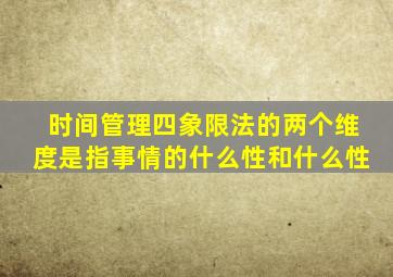 时间管理四象限法的两个维度是指事情的什么性和什么性