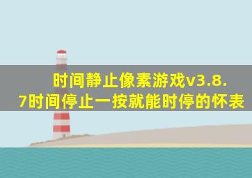 时间静止像素游戏v3.8.7时间停止一按就能时停的怀表