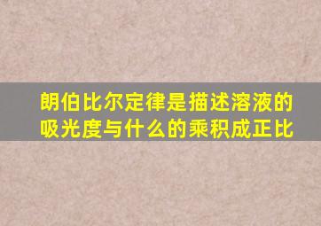 朗伯比尔定律是描述溶液的吸光度与什么的乘积成正比