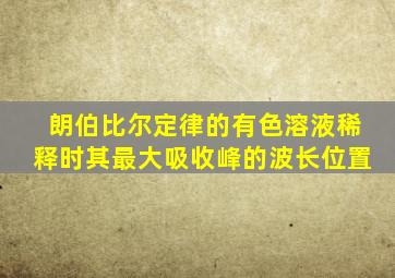 朗伯比尔定律的有色溶液稀释时其最大吸收峰的波长位置