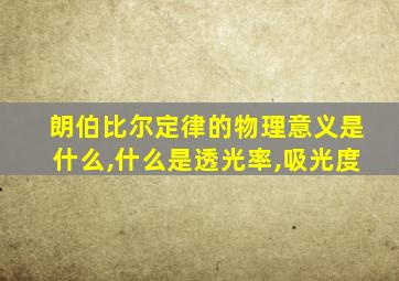 朗伯比尔定律的物理意义是什么,什么是透光率,吸光度