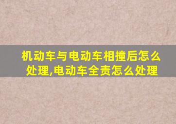 机动车与电动车相撞后怎么处理,电动车全责怎么处理
