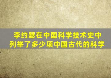 李约瑟在中国科学技术史中列举了多少项中国古代的科学