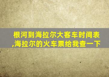 根河到海拉尔大客车时间表,海拉尔的火车票给我查一下