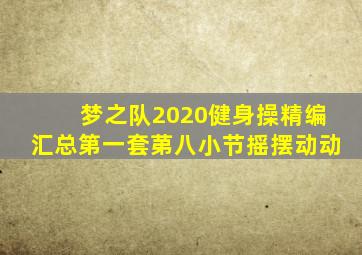 梦之队2020健身操精编汇总第一套苐八小节摇摆动动