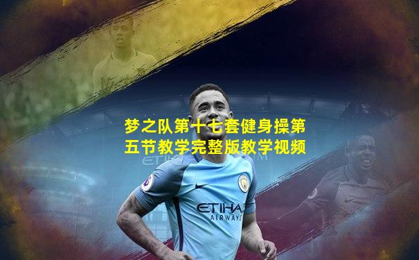 梦之队第十七套健身操第五节教学完整版教学视频