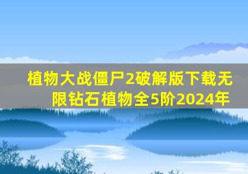 植物大战僵尸2破解版下载无限钻石植物全5阶2024年