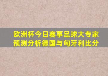 欧洲杯今日赛事足球大专家预测分析德国与匈牙利比分
