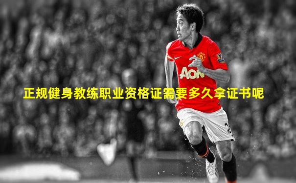 正规健身教练职业资格证需要多久拿证书呢